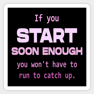 If you start soon enough, you won't have to run to catch up | Personal development Magnet